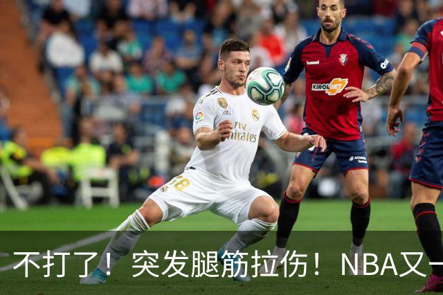 不打了！突发腿筋拉伤！NBA又一个球星倒下