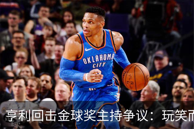 亨利回击金球奖主持争议：玩笑而已，别编故事