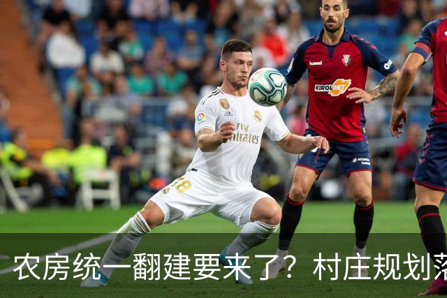 农房统一翻建要来了?村庄规划落地,这些地方下半年优先动工