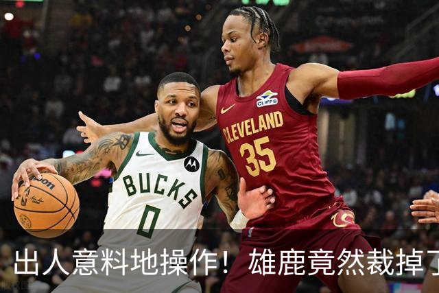 出人意料地操作！雄鹿竟然裁掉了上赛季表现不俗的后场大将？