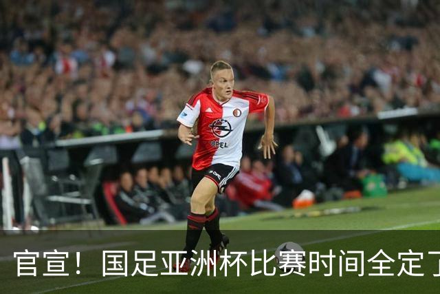 官宣!国足亚洲杯比赛时间全定了,最大惊喜曝光:大年初一踢决赛