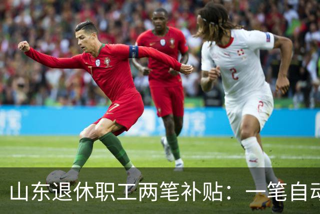 山东退休职工两笔补贴：一笔自动发，一笔要主动申