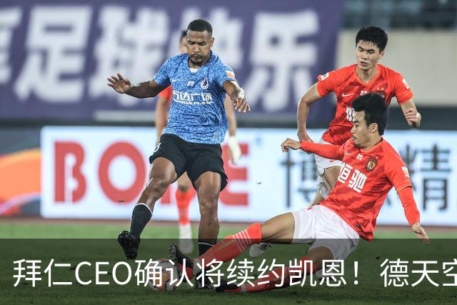 拜仁CEO确认将续约凯恩!德天空:巴黎有意勒沃库森天才!