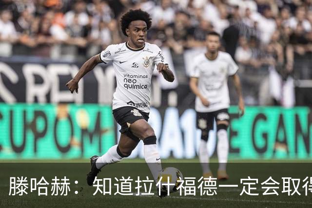 滕哈赫:知道拉什福德一定会取得进球