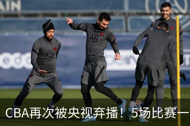 CBA再次被央视弃播！5场比赛一场都不播：广东北京两大强队被无视了？